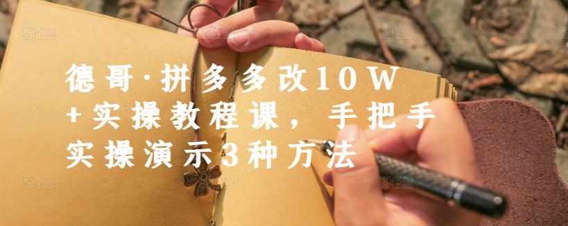 德哥·拼多多改10W+实操教程课，手把手实操演示3种方法-创盟网