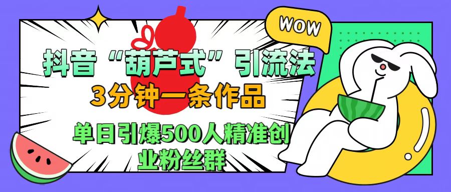 抖音“葫芦式”引流法，三分钟一条作品，单日引爆抖音500人精准创业粉丝群-创盟网