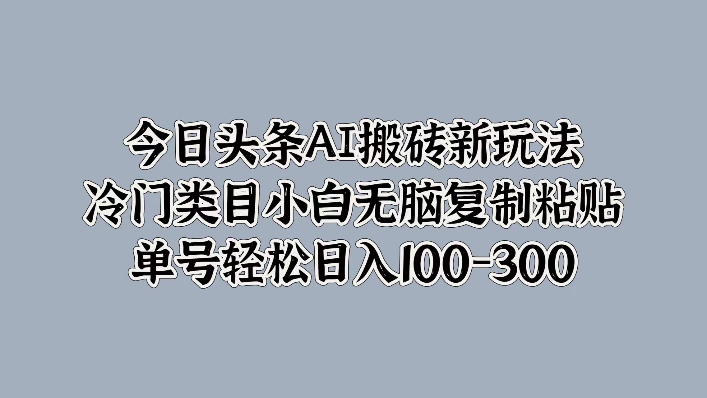 今日头条AI搬砖新玩法，冷门类目小白无脑复制粘贴，单号轻松日入100-300-创盟网