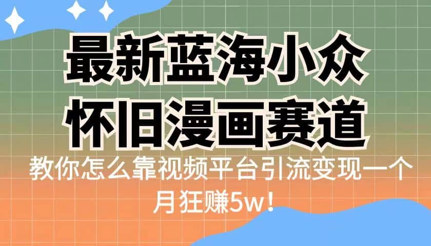 最新蓝海小众怀旧漫画赛道 高转化一单29.9 靠视频平台引流变现一个月狂赚5w-创盟网