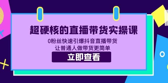 超硬核的直播带货实操课 0粉丝快速引爆抖音直播带货 让普通人做带货更简单-创盟网