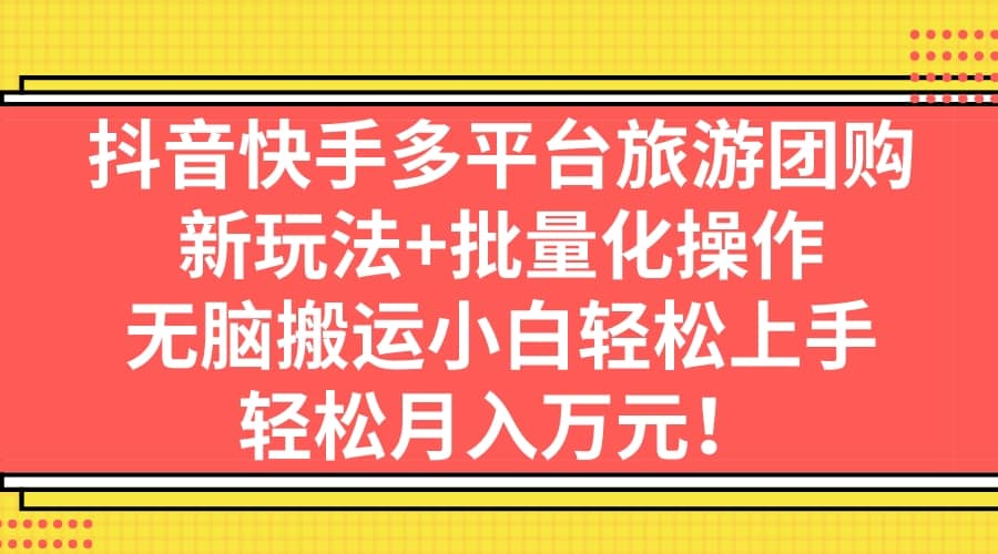 抖音快手多平台旅游团购，新玩法+批量化操作-创盟网