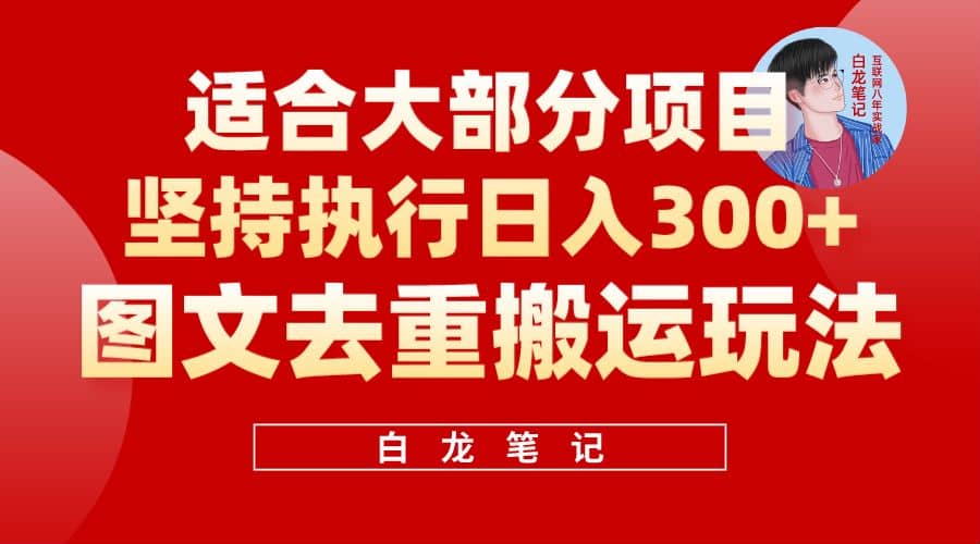 【白龙笔记】图文去重搬运玩法，坚持执行日入300+，适合大部分项目（附带去重参数）-创盟网