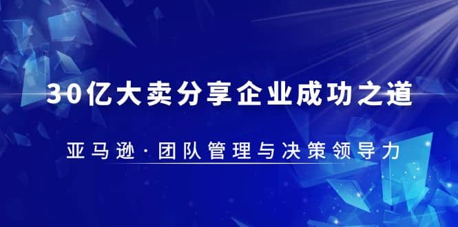 30·亿大卖·分享企业·成功之道-亚马逊·团队管理与决策领导力-创盟网