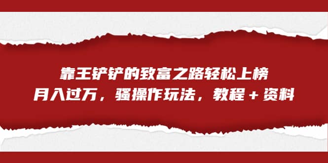 全网首发，靠王铲铲的致富之路轻松上榜，月入过万，骚操作玩法，教程＋资料-创盟网