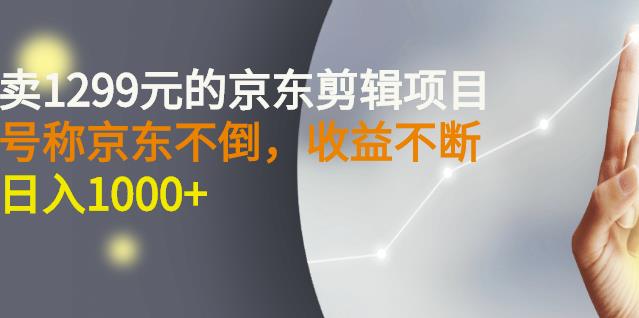 外面卖1299元的京东剪辑项目，号称京东不倒，收益不停止，日入1000+-创盟网