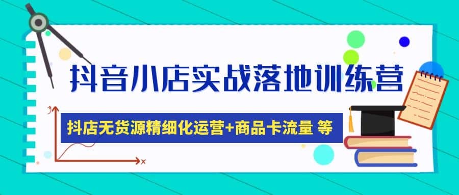 抖音小店实战落地训练营：抖店无货源精细化运营，商品卡流量等等（22节）-创盟网