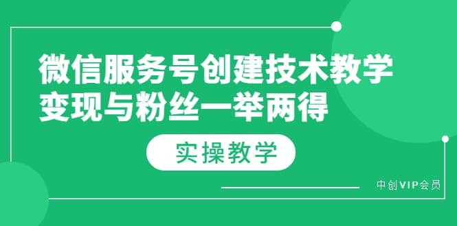 微信服务号创建技术教学，变现与粉丝一举两得（实操教程）-创盟网