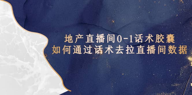 地产-直播间0-1话术胶囊，知道怎么通过话术去拉直播间数据-创盟网
