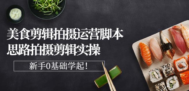 湘水·美食剪辑拍摄运营，脚本思路拍摄剪辑实操+基础知识-创盟网