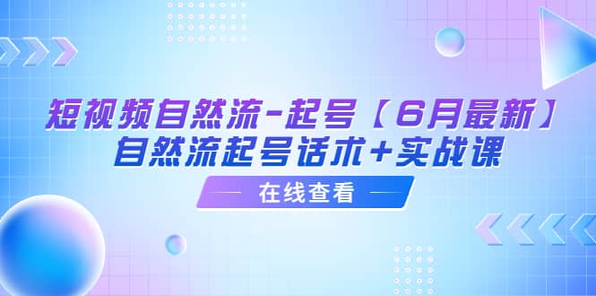 短视频自然流-起号【6月最新】自然流起号话术+实战课-创盟网
