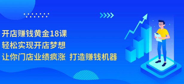 开店赚钱黄金18课，轻松实现开店梦想，让你门店业绩疯涨 打造赚钱机器-创盟网