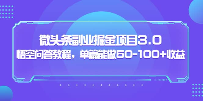微头条副业掘金项目3.0+悟空问答教程，单篇能做50-100+收益-创盟网