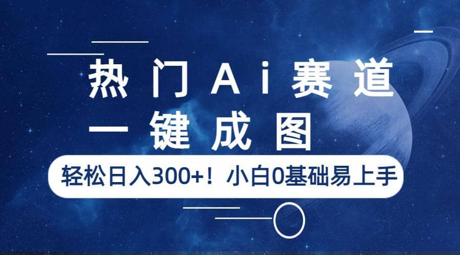 热门Ai赛道，一键成图，轻松日入300+！小白0基础易上手-创盟网