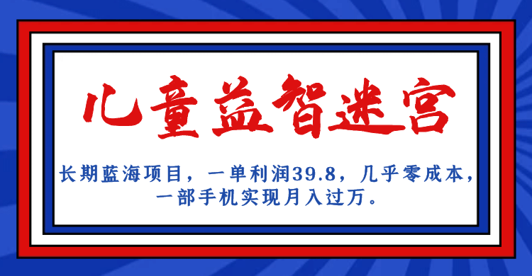 长期蓝海项目 儿童益智迷宫 一单利润39.8 几乎零成本 一部手机实现月入过万-创盟网