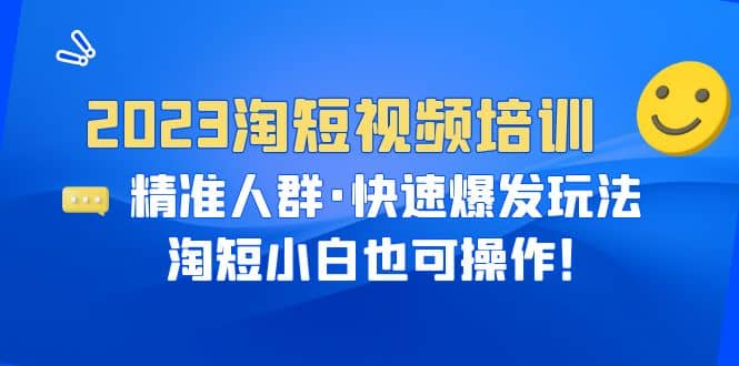 2023淘短视频培训：精准人群·快速爆发玩法，淘短小白也可操作-创盟网