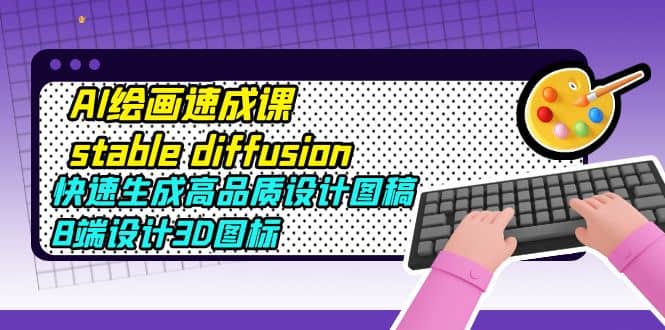 AI绘画速成课stable diffusion，快速生成高品质设计图稿、B端设计3D图标-创盟网