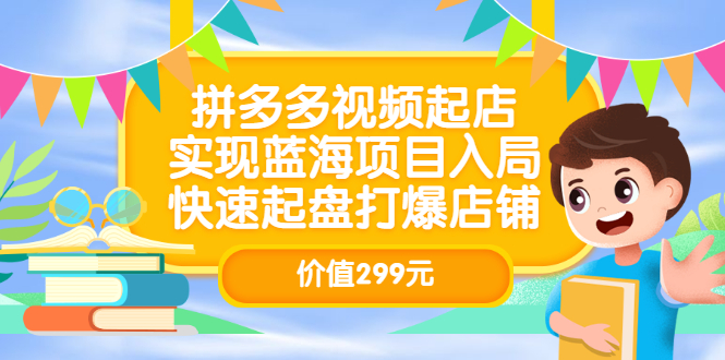 拼多多视频起店，实现蓝海项目入局，快速起盘打爆店铺（价值299元）-创盟网