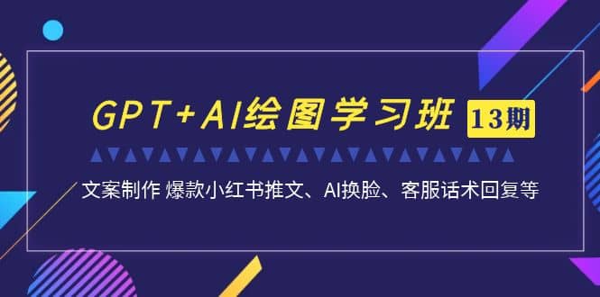 GPT+AI绘图学习班【第13期】 文案制作 爆款小红书推文、AI换脸、客服话术-创盟网