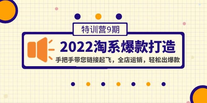 2022淘系爆款打造特训营9期：手把手带您链接起飞，全店运销，轻松出爆款-创盟网