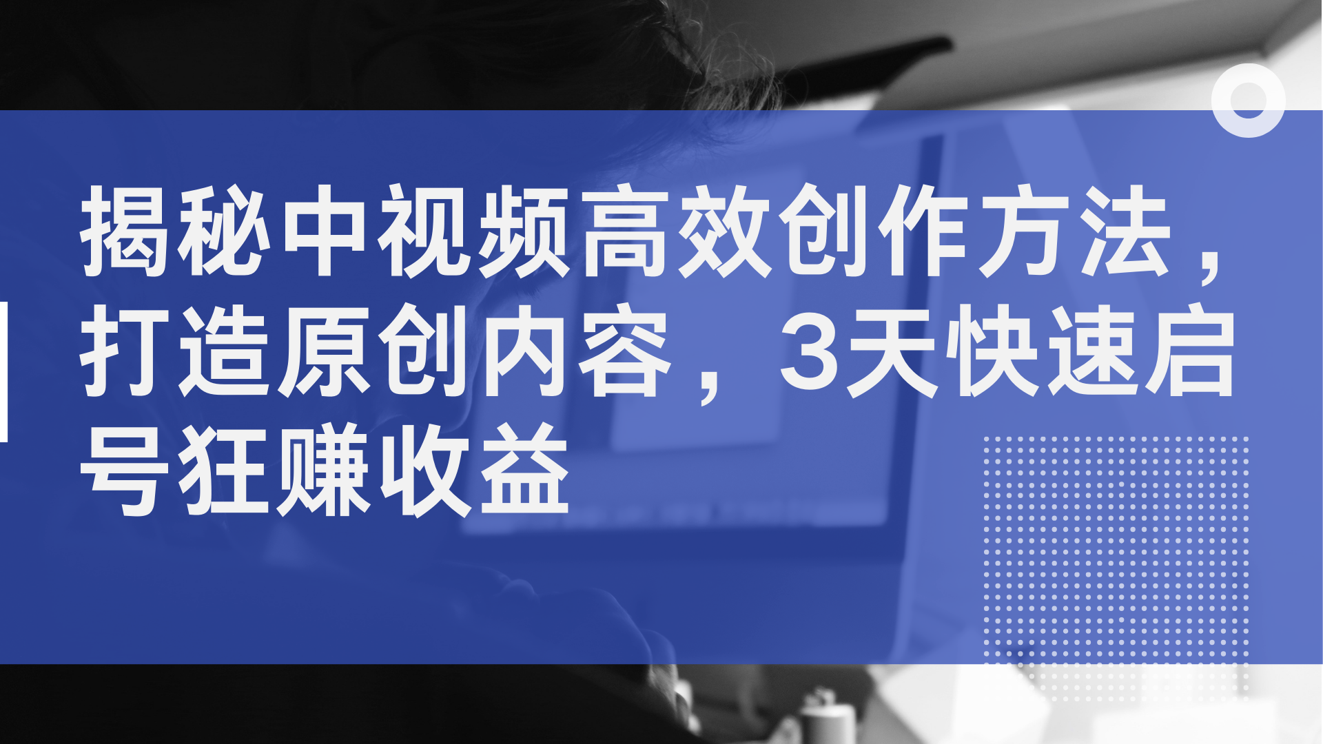 揭秘中视频高效创作方法，打造原创内容，3天快速启号狂赚收益-创盟网