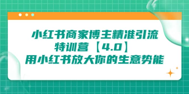 小红书商家 博主精准引流特训营【4.0】用小红书放大你的生意势能-创盟网
