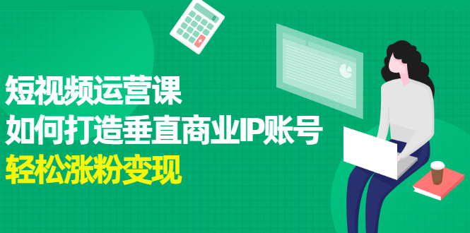 短视频运营课，如何打造垂直商业IP账号-创盟网