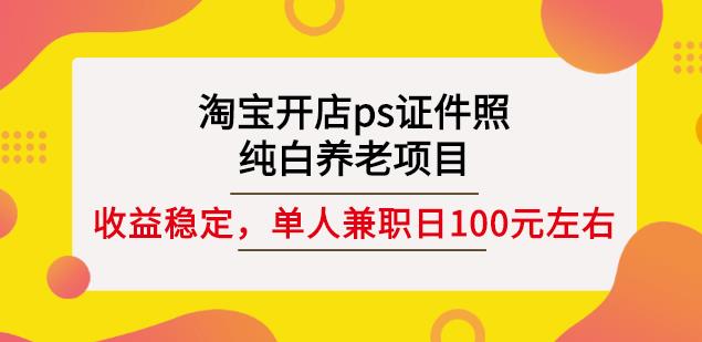 淘宝开店ps证件照，纯白养老项目，单人兼职稳定日100元(教程+软件+素材)-创盟网