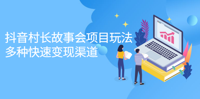抖音村长故事会项目玩法，多种快速变现渠道【视频课程】-创盟网
