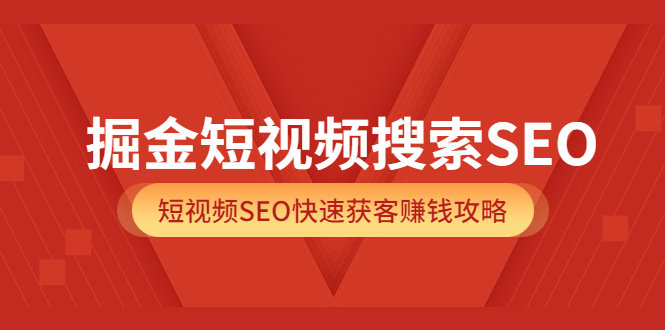掘金短视频搜索SEO，短视频SEO快速获客赚钱攻略（价值980）-创盟网