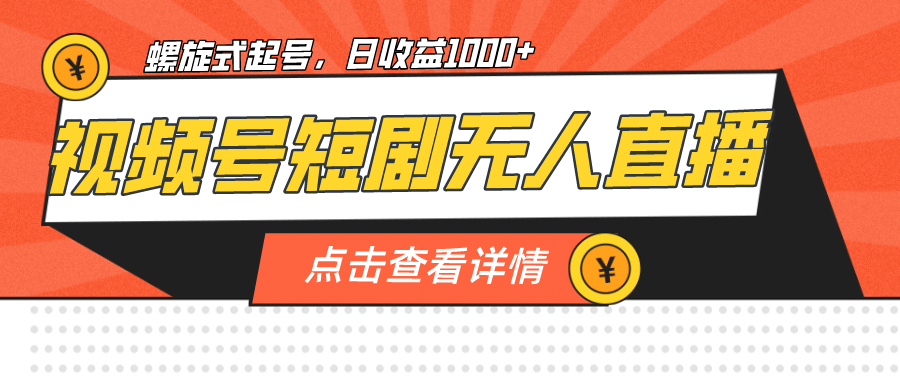 视频号短剧无人直播，螺旋起号，单号日收益1000+-创盟网
