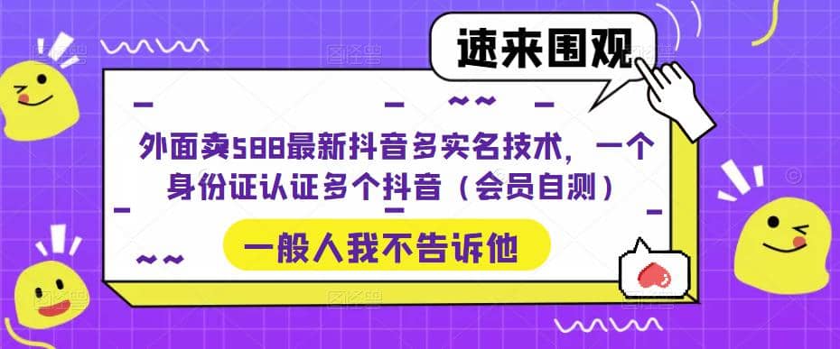 外面卖588最新抖音多实名技术，一个身份证认证多个抖音（会员自测）-创盟网
