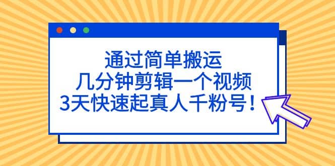 通过简单搬运，几分钟剪辑一个视频，3天快速起真人千粉号-创盟网