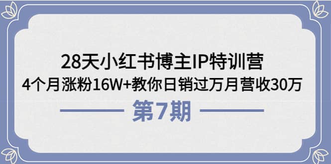 28天小红书博主IP特训营《第6+7期》4个月涨粉16W+教你日销过万月营收30万-创盟网