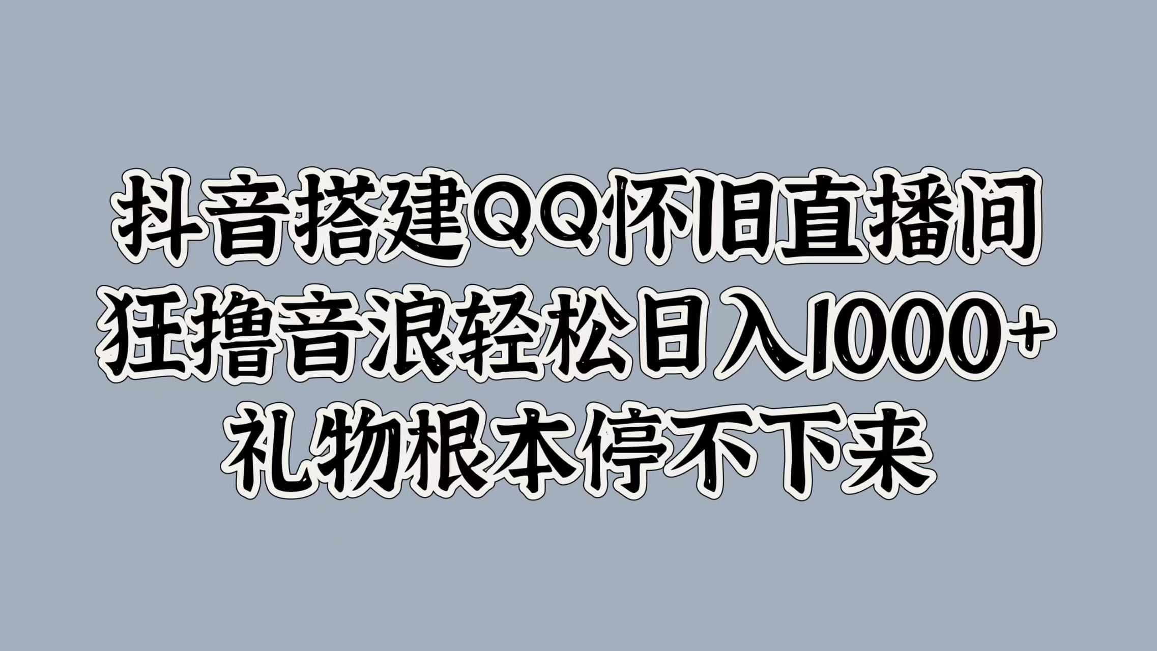 抖音搭建QQ怀旧直播间，狂撸音浪轻松日入1000+礼物根本停不下来-创盟网