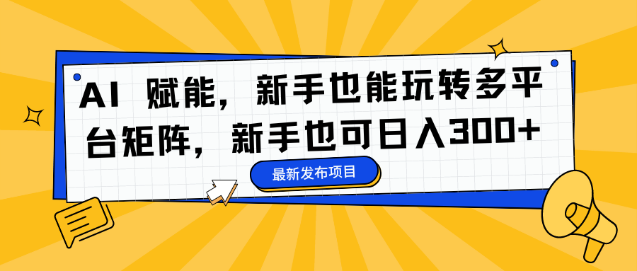 AI 赋能，新手也能玩转多平台矩阵，新手也可日入300+-创盟网