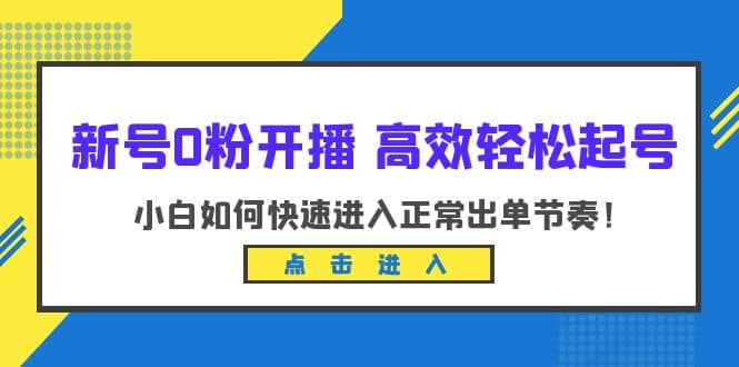 新号0粉开播-高效轻松起号：小白如何快速进入正常出单节奏（10节课）-创盟网