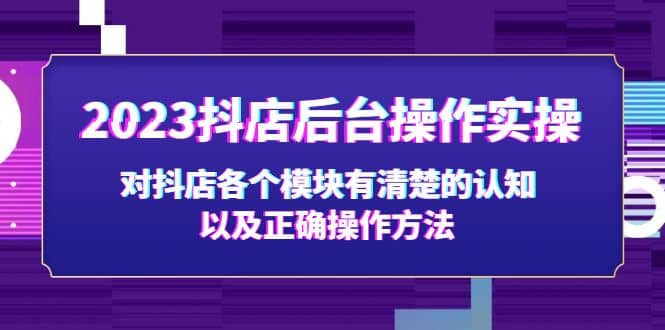 2023抖店后台操作实操，对抖店各个模块有清楚的认知以及正确操作方法-创盟网