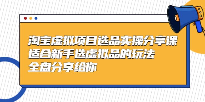 淘宝虚拟项目选品实操分享课，适合新手选虚拟品的玩法 全盘分享给你-创盟网