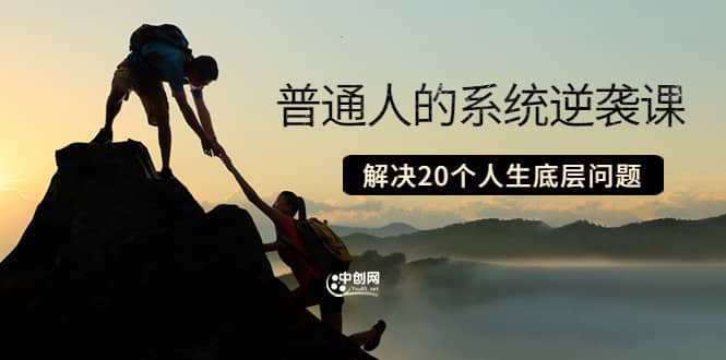 普通人的系统逆袭课：如何成功 如何赚钱 等！解决20个人生底层问题-创盟网