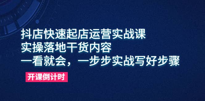 抖店快速起店运营实战课，实操落地干货内容，一看就会，一步步实战写好步骤-创盟网