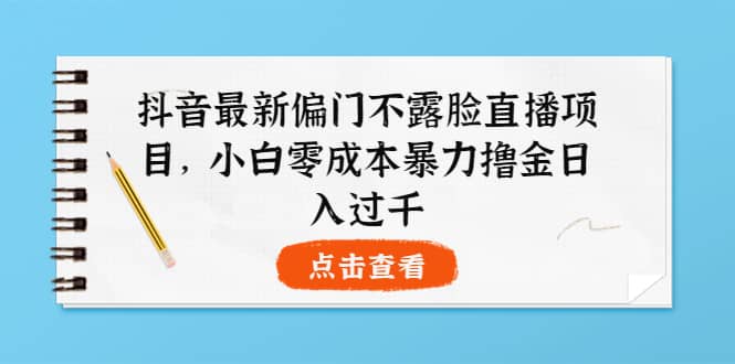 抖音最新偏门不露脸直播项目，小白零成本暴力撸金日入1000+-创盟网