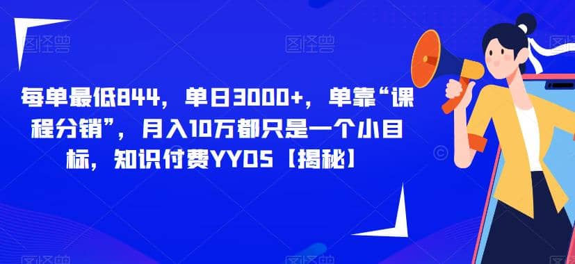 每单最低844，单日3000+，单靠“课程分销”，月入10万都只是一个小目标，知识付费YYDS【揭秘】-创盟网