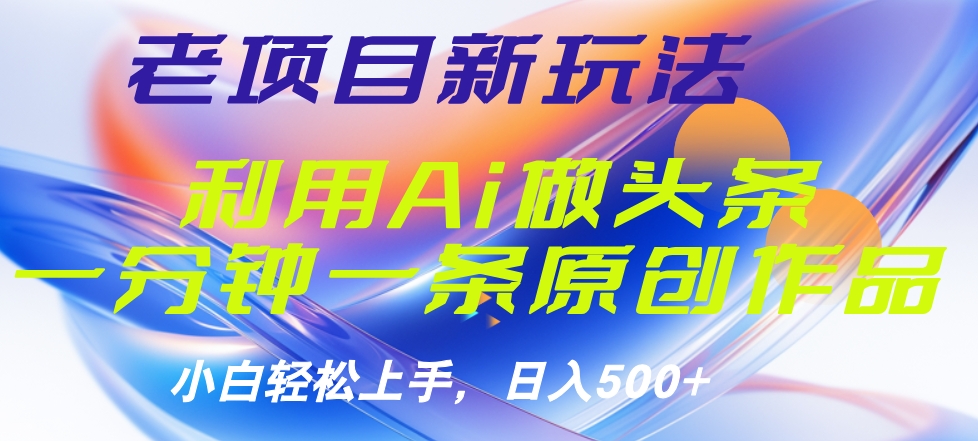 老项目新玩法，利用AI做头条掘金，1分钟一篇原创文章-创盟网