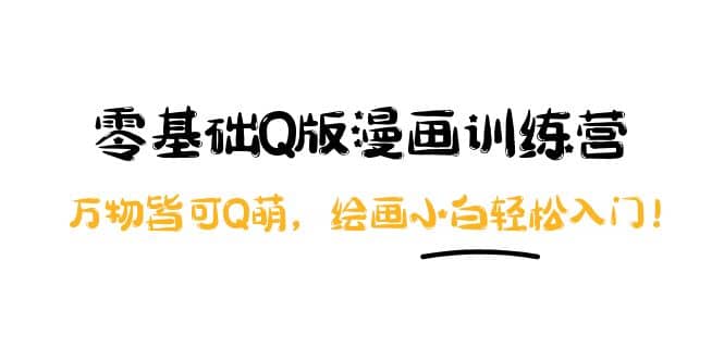 零基础Q版漫画训练营：万物皆可Q萌，绘画小白轻松入门-创盟网