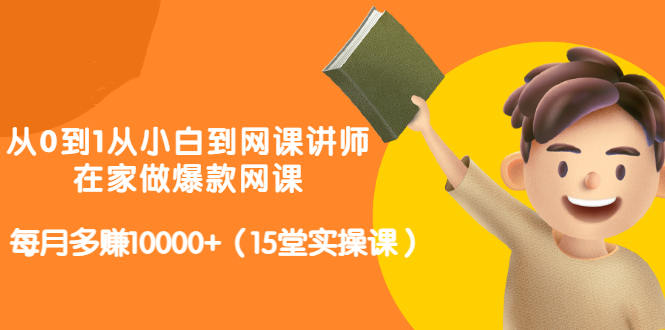 从0到1从小白到网课讲师：在家做爆款网课，每月多赚10000+（15堂实操课）-创盟网