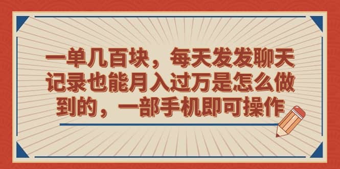 一单几百块，每天发发聊天记录也能月入过万是怎么做到的，一部手机即可操作-创盟网