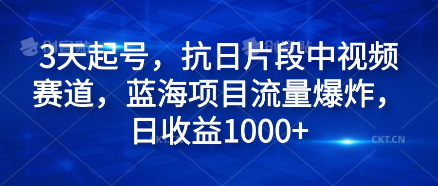 3天起号，抗日片段中视频赛道，蓝海项目流量爆炸，日收益1000+-创盟网