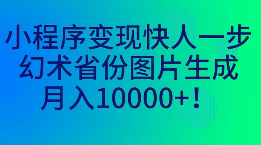 小程序变现快人一步，幻术省份图片生成，月入10000+-创盟网