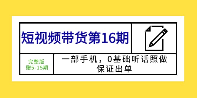 短视频带货第16期：一部手机，0基础听话照做，保证出单-创盟网